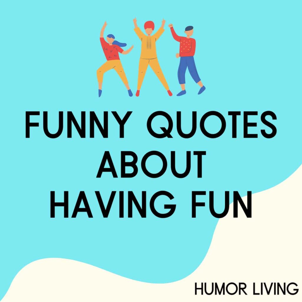 35+ Funny Quotes About Having Fun And Enjoying Life - Humor Living